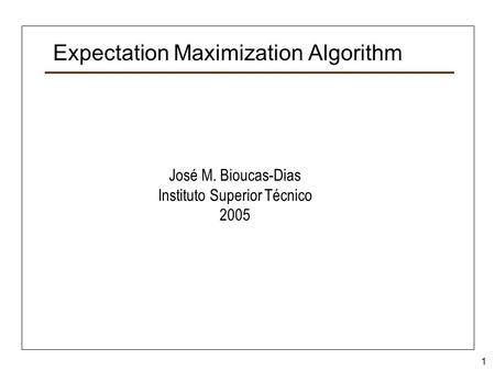1 Expectation Maximization Algorithm José M. Bioucas-Dias Instituto Superior Técnico 2005.