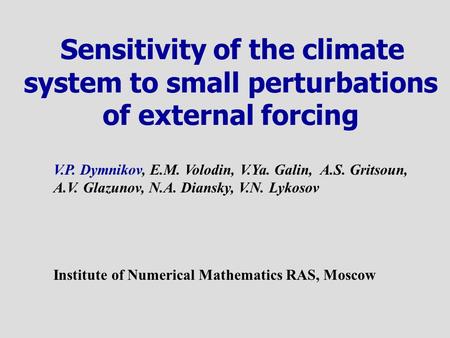 Sensitivity of the climate system to small perturbations of external forcing V.P. Dymnikov, E.M. Volodin, V.Ya. Galin, A.S. Gritsoun, A.V. Glazunov, N.A.