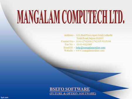 BSEFO SOFTWARE (FUTURE & OPTION SOFTWARE) Address - 321,IInd Floor,Apex Mall,Lalkothi Tonk Road,Jaipur-302015 Contact No - 0141-2742301/2742315/5115104.