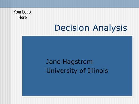 Decision Analysis Your Logo Here Jane Hagstrom University of Illinois Jane Hagstrom University of Illinois.