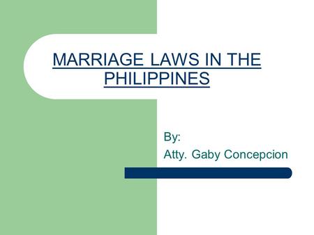 MARRIAGE LAWS IN THE PHILIPPINES By: Atty. Gaby Concepcion.