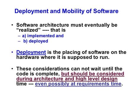 Deployment and Mobility of Software Software architecture must eventually be “realized” ---- that is –a) implemented and – b) deployed Deployment is the.