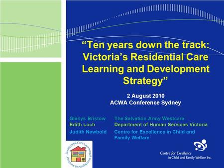 “Ten years down the track: Victoria’s Residential Care Learning and Development Strategy” 2 August 2010 ACWA Conference Sydney Glenys BristowThe Salvation.