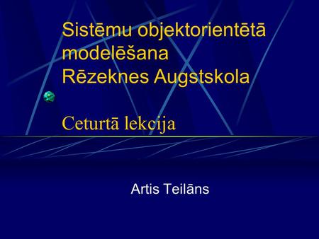 Sistēmu objektorientētā modelēšana Rēzeknes Augstskola Ceturtā lekcija Artis Teilāns.