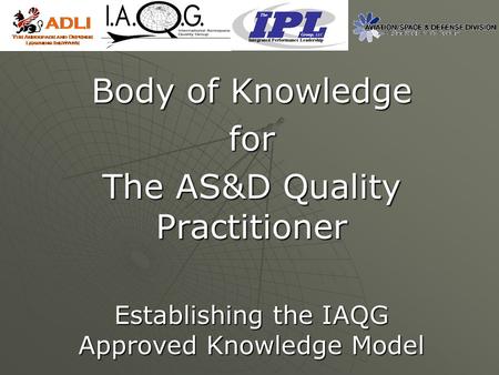 Body of Knowledge for The AS&D Quality Practitioner Establishing the IAQG Approved Knowledge Model.