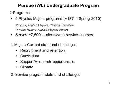 1 Purdue (WL) Undergraduate Program Recruitment and retention Curriculum Support/Research opportunities Climate  Programs 1. Majors Current state and.
