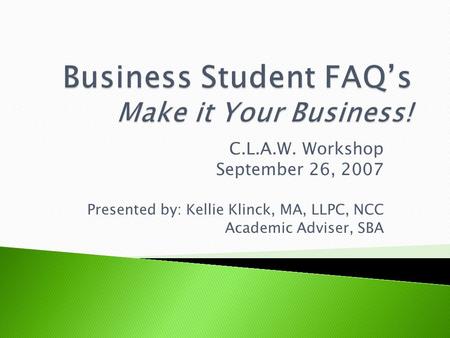 C.L.A.W. Workshop September 26, 2007 Presented by: Kellie Klinck, MA, LLPC, NCC Academic Adviser, SBA.