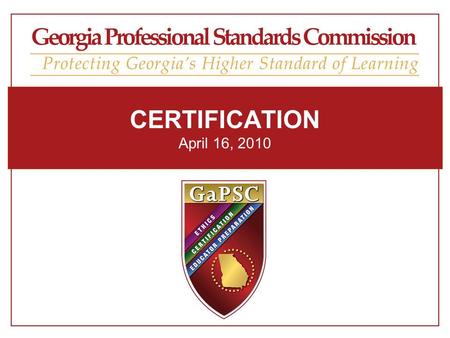 CERTIFICATION April 16, 2010. Georgia Professional Standards Commission Georgia Teacher Supply and Demand Georgia Professional Standards Commission.