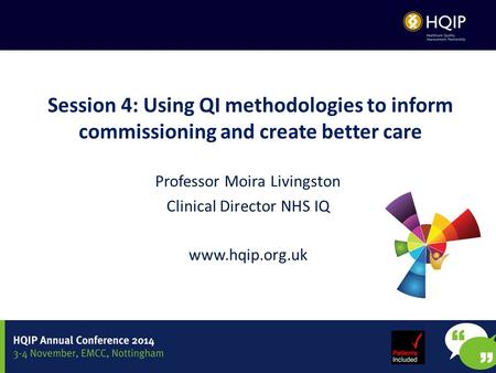 Professor Moira Livingston Clinical Director NHS IQ www.hqip.org.uk Session 4: Using QI methodologies to inform commissioning and create better care.