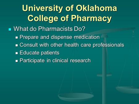 University of Oklahoma College of Pharmacy What do Pharmacists Do? What do Pharmacists Do? Prepare and dispense medication Prepare and dispense medication.