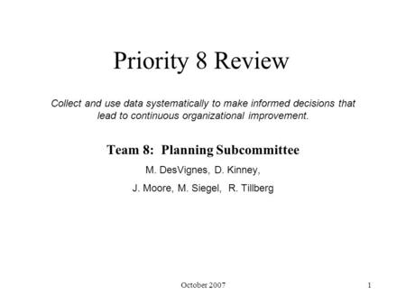 October 20071 Priority 8 Review Team 8: Planning Subcommittee M. DesVignes, D. Kinney, J. Moore, M. Siegel, R. Tillberg Collect and use data systematically.