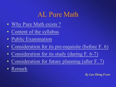 AL Pure Math Why Pure Math exists ? Content of the syllabus Public Examination Consideration for its pre-requisite (before F. 6) Consideration for its.