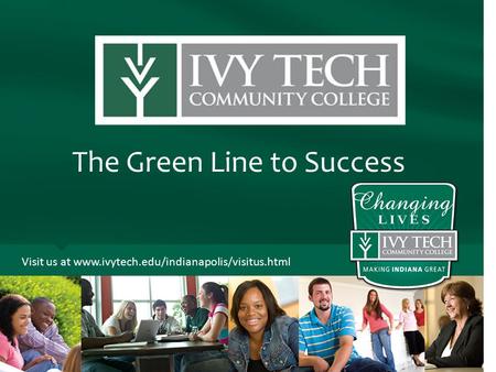 The Green Line to Success Visit us at www.ivytech.edu/indianapolis/visitus.html.