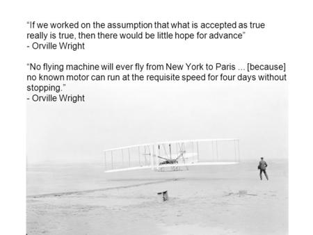“If we worked on the assumption that what is accepted as true really is true, then there would be little hope for advance” - Orville Wright “No flying.
