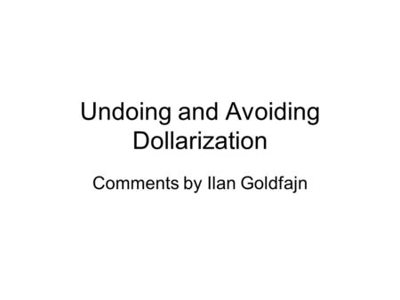 Undoing and Avoiding Dollarization Comments by Ilan Goldfajn.