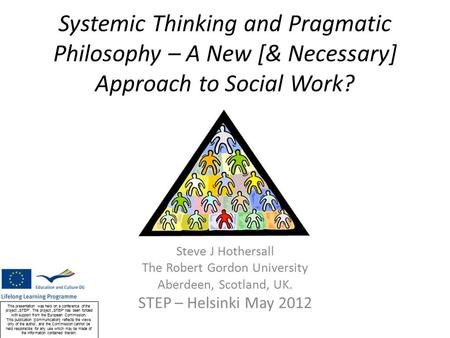 Systemic Thinking and Pragmatic Philosophy – A New [& Necessary] Approach to Social Work? Steve J Hothersall The Robert Gordon University Aberdeen, Scotland,
