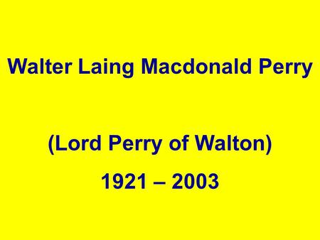 , Walter Laing Macdonald Perry (Lord Perry of Walton) 1921 – 2003.
