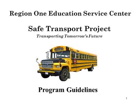 1 Program Guidelines Safe Transport Project Transporting Tomorrow’s Future Region One Education Service Center.