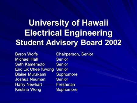 University of Hawaii Electrical Engineering Student Advisory Board 2002 Byron WolfeChairperson, Senior Michael HallSenior Seth KamemotoSenior Eric Lik.