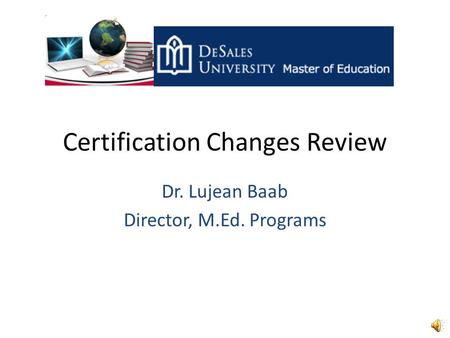 Certification Changes Review Dr. Lujean Baab Director, M.Ed. Programs.