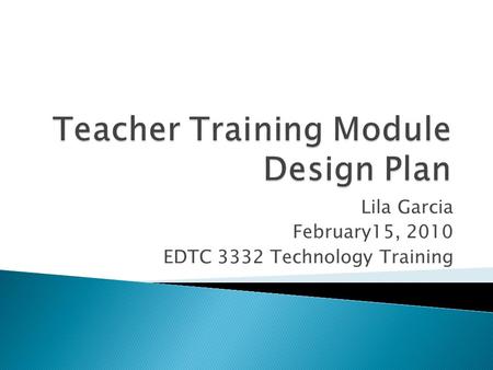 Lila Garcia February15, 2010 EDTC 3332 Technology Training.