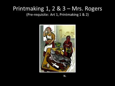 Printmaking 1, 2 & 3 – Mrs. Rogers (Pre-requisite: Art 1, Printmaking 1 & 2) N.