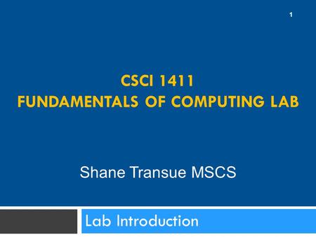 CSCI 1411 FUNDAMENTALS OF COMPUTING LAB Lab Introduction 1 Shane Transue MSCS.