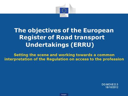 Transport The objectives of the European Register of Road transport Undertakings (ERRU) Setting the scene and working towards a common interpretation of.