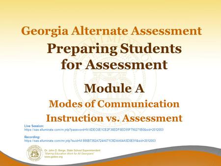 Georgia Alternate Assessment Preparing Students for Assessment Module A Modes of Communication Instruction vs. Assessment Live Session: https://sas.elluminate.com/m.jnlp?password=M.6DEC6E1CE2F36EDF6ED95F790271B0&sid=2012003.