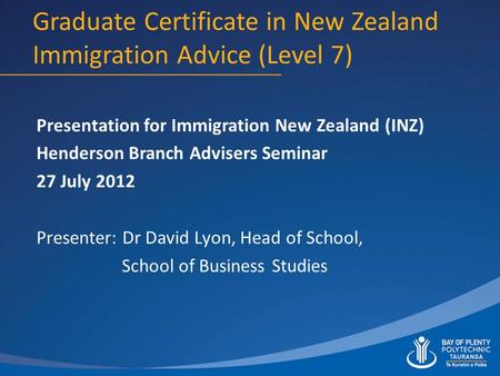Graduate Certificate in New Zealand Immigration Advice (Level 7) Presentation for Immigration New Zealand (INZ) Henderson Branch Advisers Seminar 27 July.