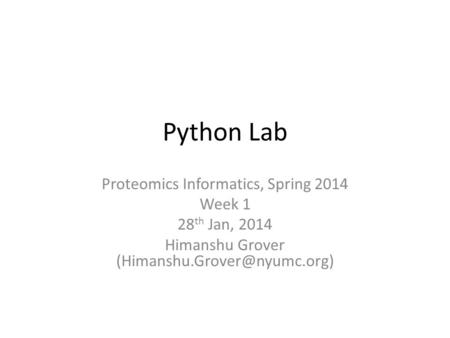 Python Lab Proteomics Informatics, Spring 2014 Week 1 28 th Jan, 2014 Himanshu Grover