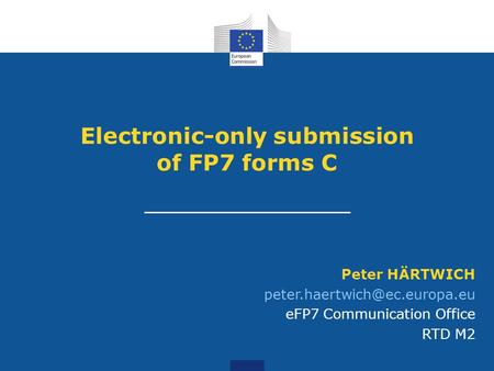 Electronic-only submission of FP7 forms C Peter HÄRTWICH eFP7 Communication Office RTD M2.