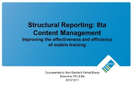 Co-presented by: Boni Gantile & Farhad Essop Executive: CFL & 8ta 2012/12/11 Structural Reporting: 8ta Content Management Improving the effectiveness and.