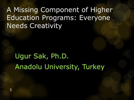 A Missing Component of Higher Education Programs: Everyone Needs Creativity Ugur Sak, Ph.D. Anadolu University, Turkey 1.