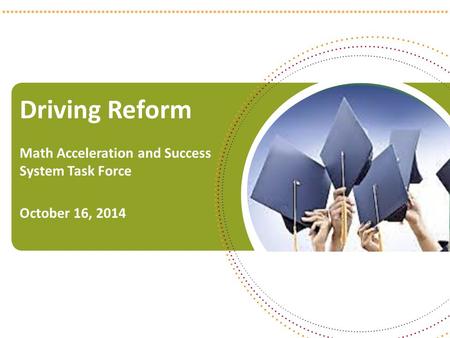 Driving Reform Math Acceleration and Success System Task Force October 16, 2014 1.