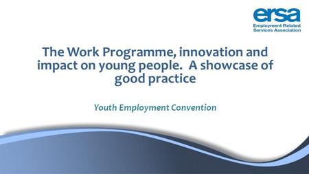 The Work Programme, innovation and impact on young people. A showcase of good practice Youth Employment Convention.