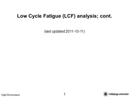 Kjell Simonsson 1 Low Cycle Fatigue (LCF) analysis; cont. (last updated 2011-10-11)