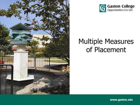 Www.gaston.edu Multiple Measures of Placement. www.gaston.edu Objectives Define Multiple Measures of Placement Gaston College Implementation Implementation.