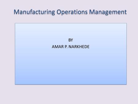 Manufacturing Operations Management BY AMAR P. NARKHEDE BY AMAR P. NARKHEDE.