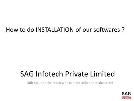 How to do INSTALLATION of our softwares ? SAG Infotech Private Limited Soft solution for those who can not afford to make errors.