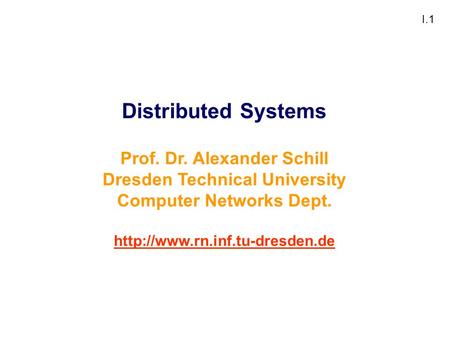 I.1 Distributed Systems Prof. Dr. Alexander Schill Dresden Technical University Computer Networks Dept.