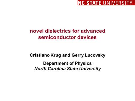 Novel dielectrics for advanced semiconductor devices Cristiano Krug and Gerry Lucovsky Department of Physics North Carolina State University.