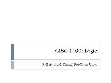 CISC 1400: Logic Fall 2011, X. Zhang, Fordham Univ. 1.