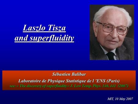 Sébastien Balibar Laboratoire de Physique Statistique de l ’ENS (Paris) see: « The discovery of superfluidity » J. Low Temp. Phys. 146, 441 (2007) Laszlo.