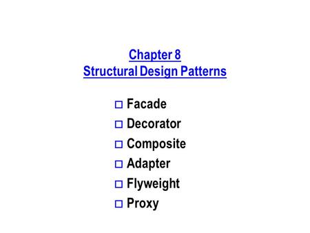Chapter 8 Structural Design Patterns o Facade o Decorator o Composite o Adapter o Flyweight o Proxy.