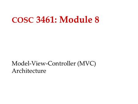 COSC 3461: Module 8 Model-View-Controller (MVC) Architecture.