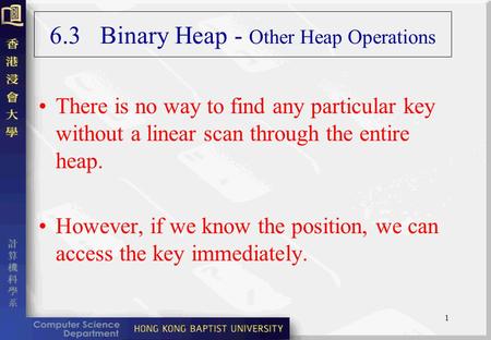 1 6.3 Binary Heap - Other Heap Operations There is no way to find any particular key without a linear scan through the entire heap. However, if we know.