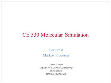 1 CE 530 Molecular Simulation Lecture 8 Markov Processes David A. Kofke Department of Chemical Engineering SUNY Buffalo