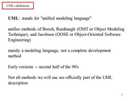 1 UML--definition UML: stands for unified modeling language” unifies methods of Booch, Rumbaugh (OMT or Object Modeling Technique), and Jacobson (OOSE.
