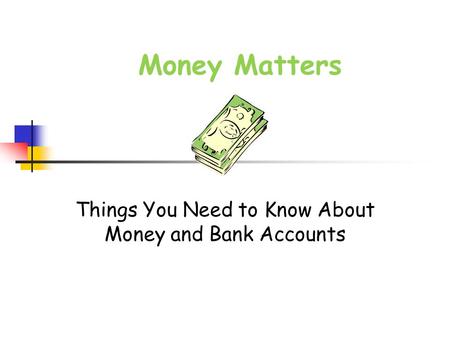 Money Matters Things You Need to Know About Money and Bank Accounts.